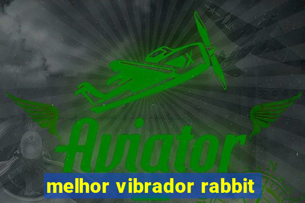 melhor vibrador rabbit